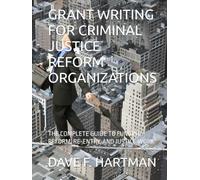 GRANT WRITING FOR CRIMINAL JUSTICE REFORM ORGANIZATIONS: THE COMPLETE GUIDE TO FUNDING REFORM, RE-ENTRY, AND JUSTICE WORK (Delaware Legal Reform Series)