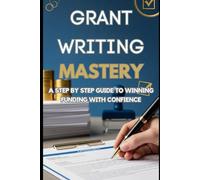Grant Writing Mastery: A Step-by-Step Guide to Winning Funding with Confidence: Learn proven strategies, write persuasive proposals, and secure grants ... missions, and meaningful causes.