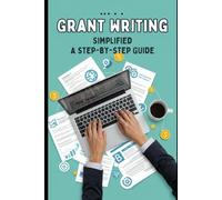 Grant Writing Simplified: A Beginner’s Guide to Writing Winning Proposals: Practical Tips, Templates, and Strategies for Securing Grants in 2025 and Beyond