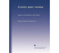 Grants peer review: Report to the Director, NIH, Phase I: Volume 1