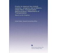 Grants to improve bus transit systems--progress and problems, Urban Mass Transportation Administration, Department of Transportation: Report to the Congress