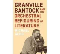 Granville Bantock and the Orchestral Refiguring of Literature