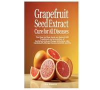 Grapefruit Seed Extract Cure for All Diseases: The Step by Step Guide on Natural GSE Treatment and prevention of bacterial,viral,and fungal infections Like Candida,Uti,Allergy,Herpes,Cold,Std and Flu