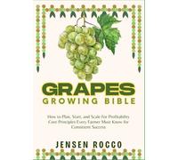 GRAPES GROWING BIBLE: How to Plan, Start, and Scale For Profitability Core Principles Every Farmer Must Know for Consistent Success