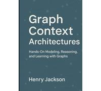 Graph Context Architectures: Hands-On Modeling, Reasoning, and Learning with Graphs