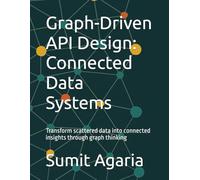 Graph-Driven API Design: Connected Data Systems: Transform scattered data into connected insights through graph thinking