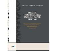 GRAPH PAPER ADDICTS - Hexies, Honeycombs & English Paper Piecing: Hexagon Grid Paper for EPP Layouts, Flower Designs, and Repeat Patterns