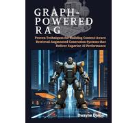 Graph-Powered RAG: Proven Techniques for Building Context-Aware Retrieval-Augmented Generation Systems that Deliver Superior AI Performance ... Pipelines to Graph-Enhanced Enterprise AI)