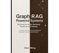Graph RAG Powered Systems Building Semantic Retrieval Pipelines with Neo4j: A Complete Guide to Graph Modeling and Next-Gen Context-Aware Retrieval (Graph-Augmented Intelligence Engineering Series)