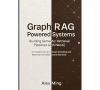 Graph RAG Powered Systems Building Semantic Retrieval Pipelines with Neo4j: A Complete Guide to Graph Modeling and Next-Gen Context-Aware Retrieval (Graph-Augmented Intelligence Engineering Series)