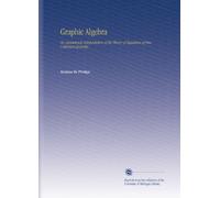 Graphic Algebra: Or, Geometrical Interpretation of the Theory of Equations of One Unknown Quantity.