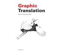 Graphic Translation: A Graphic Design Project Guide