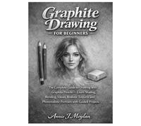 Graphite Drawing for Beginners: The Complete Guide to Drawing with Graphite Pencils - Learn Shading, Blending, Values, Realistic Textures and Photorealistic Portraits with Guided Projects