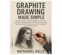 Graphite Drawing Made Simple: Master the Art of Pencil Drawing: Step-by-Step Graphite Techniques, Realistic Portraits, Textures, Shading, and Sketching Projects for Beginners & Aspiring Artists