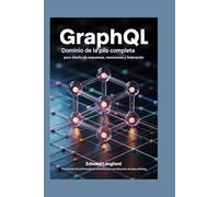 GRAPHQL DOMINIO COMPLETO PARA DISEÑO DE ESQUEMAS, RESOLVERS Y FEDERACIÓN: 75 proyectos de optimización de consultas para una obtención de datos eficiente