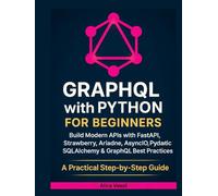 GraphQL with Python for Beginners: Build Modern APIs with FastAPI, Strawberry, Ariadne, AsyncIO, Pydantic, SQLAlchemy & GraphQL Best Practices - A Practical Step-by-Step Guide