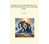Grappling with the Monster; Or, the Curse and the Cure of Strong Drink (Classic Books)