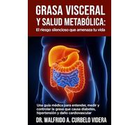 Grasa visceral y salud metabólica: El riesgo silencioso que amenaza tu vida: Una guía médica para entender, medir y controlar la grasa que causa diabetes, hipertensión y daño cardiovascular