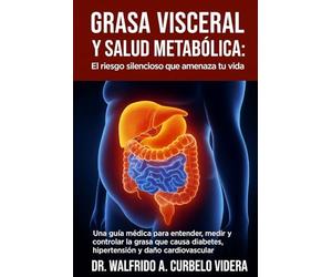 Grasa visceral y salud metabólica: El riesgo silencioso que amenaza tu vida: Una guía médica para entender, medir y controlar la grasa que causa diabetes, hipertensión y daño cardiovascular