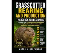 GRASSCUTTER REARING AND PRODUCTION HANDBOOK FOR BEGINNERS: A Complete Guide to Cane Rat Farming, Raising, Feeding, Breeding, Reproduction, Disease ... Health Management, Housing, and Profitability