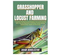 Grasshopper and Locust Farming: A Complete Handbook on Grasshoppers and Locusts Farming, With a Step-By-Step Guide on Breeding, Feeding, Molting, Habitats Setup, Health and Harvesting