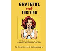 GRATEFUL AND THRIVING: A 40-Day Gratitude Journal for Women Who Want to Feel Grounded and Grow Gently