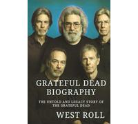 GRATEFUL DEAD BIOGRAPHY: The Untold and Legacy Story of the Grateful Dead