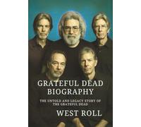 GRATEFUL DEAD BIOGRAPHY: The Untold and Legacy Story of the Grateful Dead