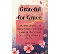 Grateful for Grace A 90-Day Journal for Women Restoring Faith, Releasing Shame, and Rebuilding Intimacy with God