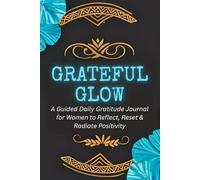 Grateful Glow: A Guided Daily Gratitude Journal for Women to Reflect, Reset & Radiate Positivity