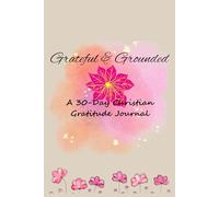 Grateful & Grounded: A 30-Day Christian Gratitude Journal: Daily Scripture, Reflection, and Thankfulness to Strengthen Your Walk with God