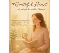 Grateful Heart: A Gratitude Journal for Women: Daily Prompts, Affirmations & Reflections for Self-Care, Peace & Mindful Living