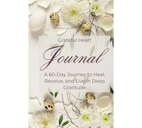 Grateful Heart Journal: A 60-Day Guided Journey to Heal, Reflect and Find Joy in Everyday Moments