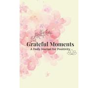 Grateful Moments: A Daily Journal for Positivity