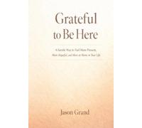 Grateful to Be Here: A Gentle Way to Feel More Present, More Hopeful, and More at Home in Your Life