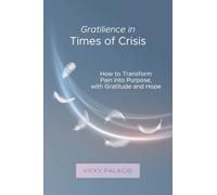 Gratilience in Times of Crisis: How to Transform Pain into Purpose, with Gratitude and Hope: 1 (Gratilencia)