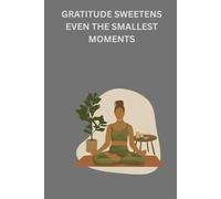 GRATITDE SWEETENS EVEN THE SMALLEST MOMENTS: A GRATITUDE JOURNAL