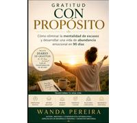 Gratitud con Propósito: Cómo eliminar la mentalidad de escasez y desarrollar una vida de abundancia emocional en 90 días