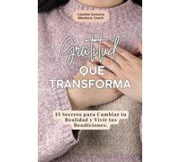Gratitud que transforma: El Secreto para Cambiar tu Realidad y Vivir tus Bendiciones. Libro de Superación personal en Español
