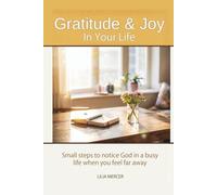GRATITUDE AND JOY IN YOUR DAILY LIFE: Small steps to notice God in a busy Life when you feel far away