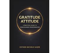 GRATITUDE ATTITUDE: A PRACTICAL GUIDE TO CONSCIOUSNESS TRANSFORMATION. (Gratitude Attitude: The Full Spectrum)