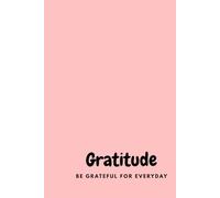 Gratitude: Be Grateful for Everyday: Create a Daily Habit of Positivity and Reflection