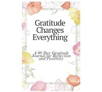 Gratitude Changes Everything: A 90 Day Gratitude Journal for Reflection and Positivity
