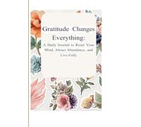 Gratitude Changes Everything: A Daily Journal to Reset Your Mind, Attract Abundance, and Live Fully