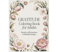 Gratitude Coloring Book for Adults: Positive Affirmations and Mindful Designs to Cultivate Thankfulness, Joy, and Emotional Well-Being
