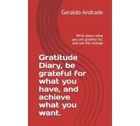 Gratitude Diary, be grateful for what you have, and achieve what you want.: Write down what you are grateful for, and see the change