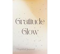 Gratitude Glow: Thankful Journal: Daily Gratitude and Manifestation Planner for Mindfulness and Positivity