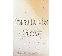 Gratitude Glow: Thankful Journal: Daily Gratitude and Manifestation Planner for Mindfulness and Positivity
