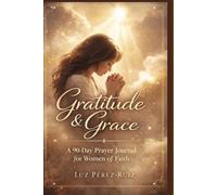 Gratitude & Grace Presence Edition: A 90-Day Prayer Journal for Women of Faith