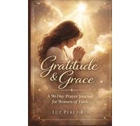 Gratitude & Grace Presence Edition: A 90-Day Prayer Journal for Women of Faith